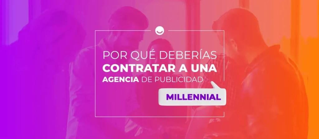 por qué contratar una agencia de publicidad millenial